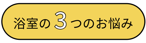 浴室の3つのお悩み