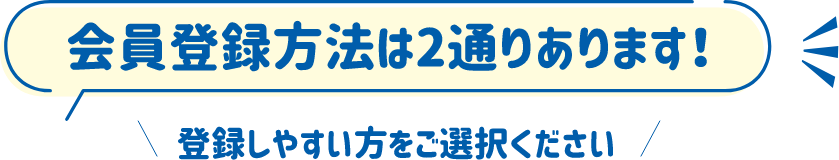 会員登録方法は2通りあります！登録しやすい方をご選択ください