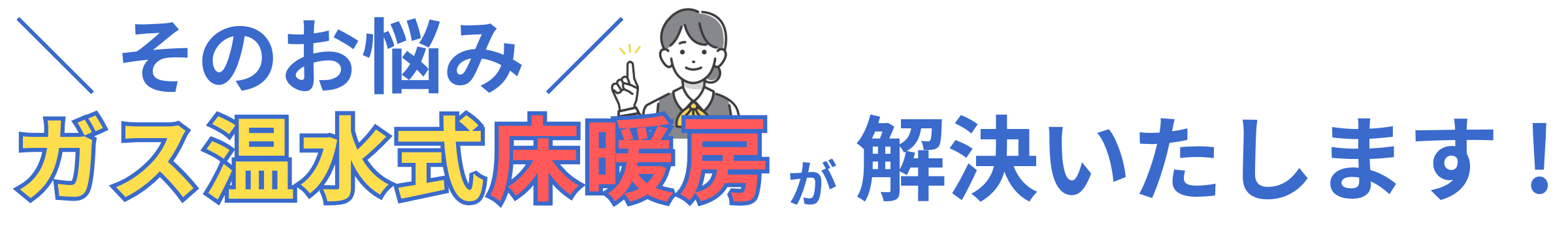 そのお悩みはガス温水式床暖房が解決いたします！