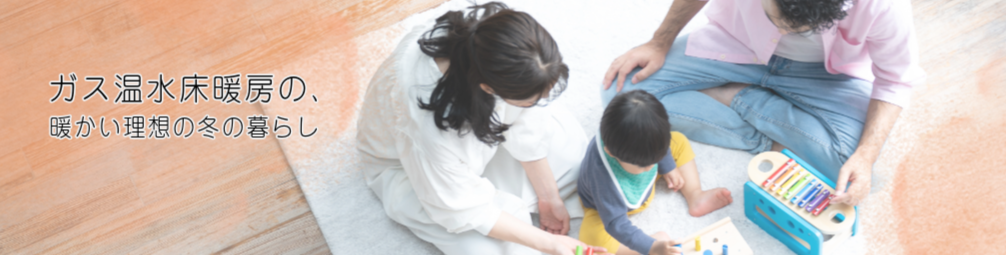 ガス温水床暖房の、あたたかい理想の冬の暮らし