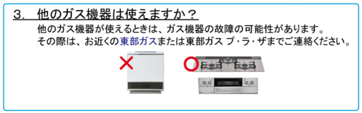 3.他のガス機器は使えますか？　他のガス機器が使えるときは、ガス機器の故障の可能性があります。その際は、お近くの東部ガスまたは東部ガス プ・ラ・ザまでご連絡ください。