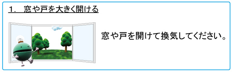 1. 窓や戸を大きく開ける　窓や戸を開けて換気してください。