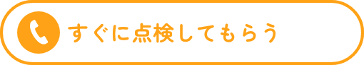 すぐに点検してもらう