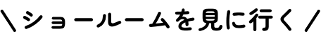 ショールームを見に行く